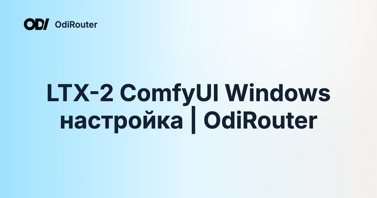 LTX-2 ComfyUI Windows настройка | OdiRouter