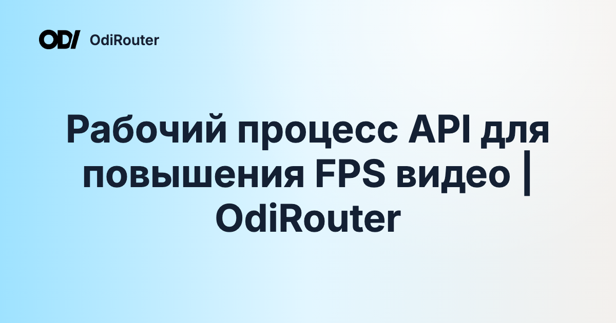 Рабочий процесс API для повышения FPS видео | OdiRouter