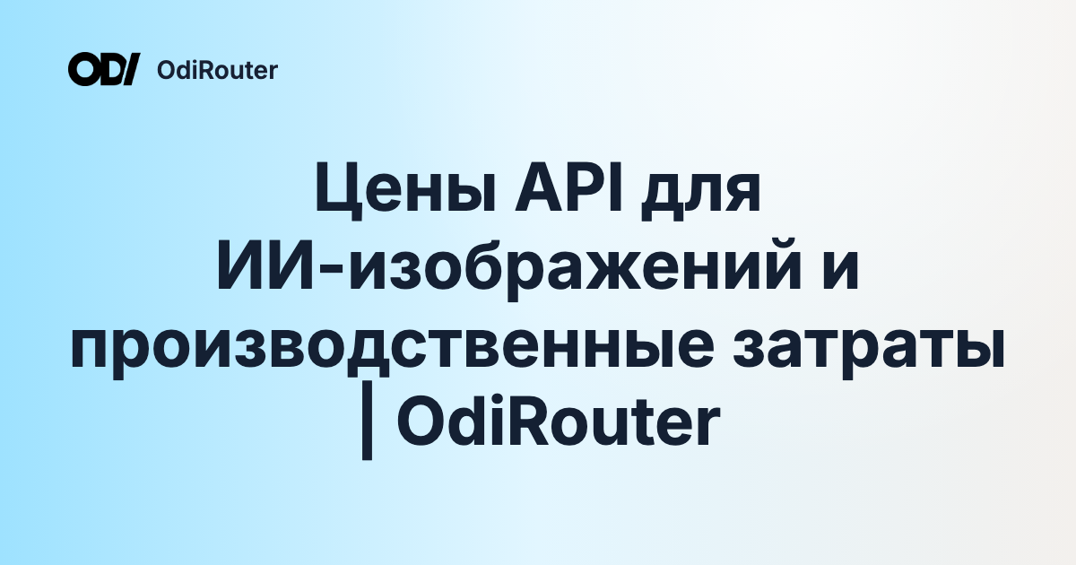 Цены API для ИИ-изображений и производственные затраты | OdiRouter