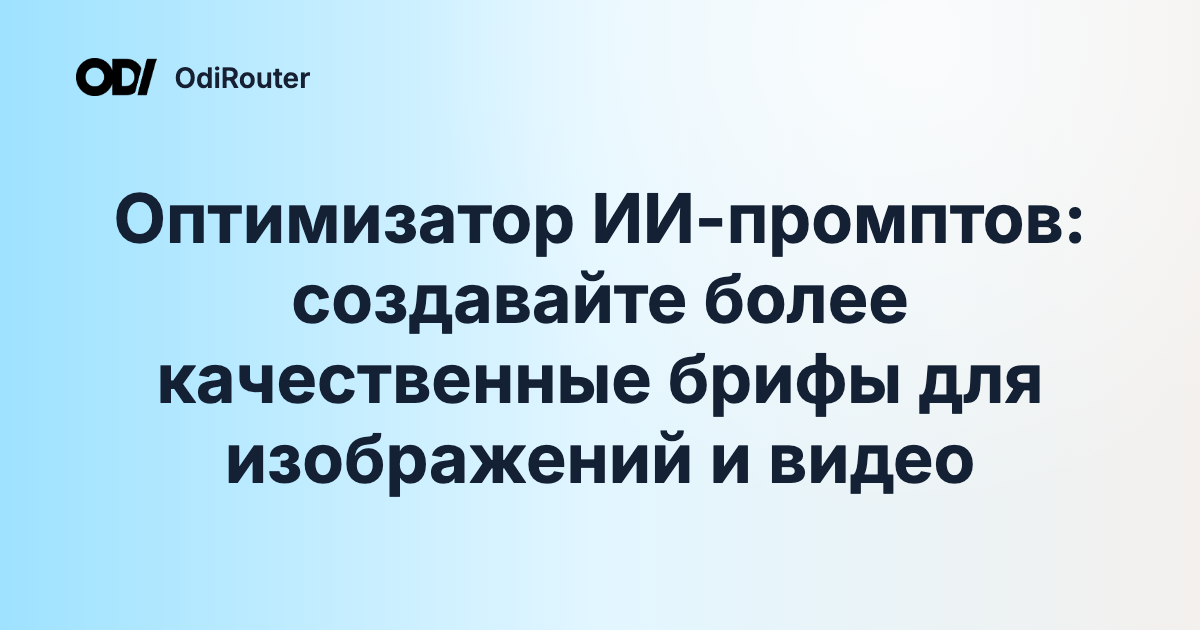 Оптимизатор ИИ-промптов: создавайте более качественные брифы для изображений и видео