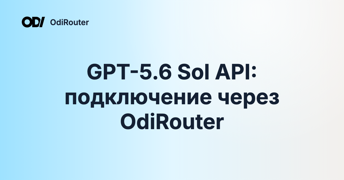 GPT-5.6 Sol API: подключение через OdiRouter