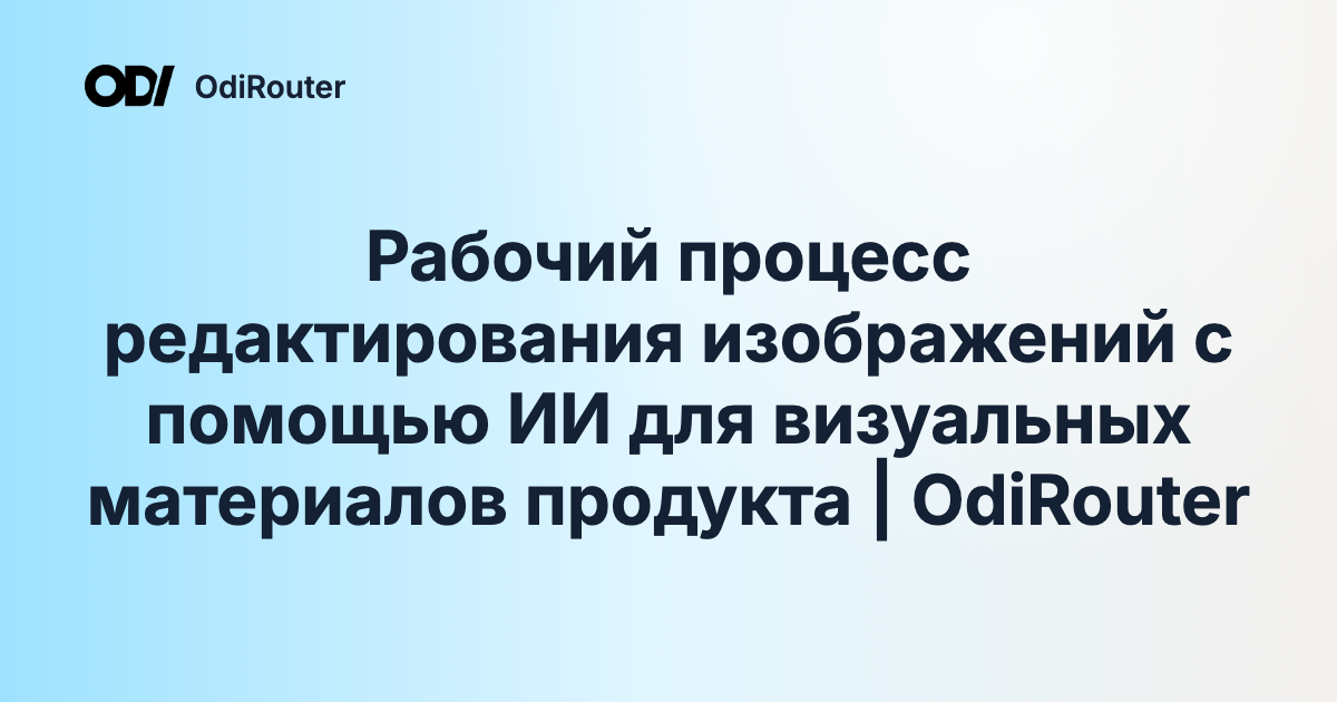 Рабочий процесс редактирования изображений с помощью ИИ для визуальных материалов продукта | OdiRouter