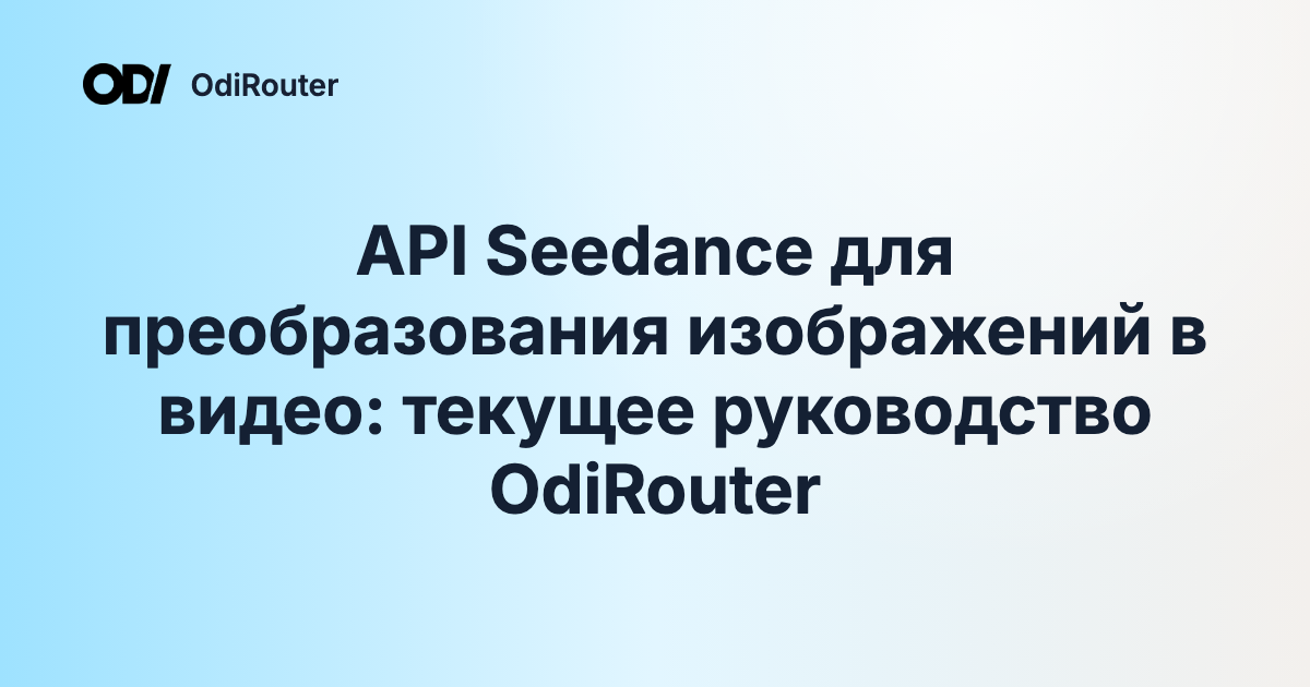 API Seedance для преобразования изображений в видео: текущее руководство OdiRouter