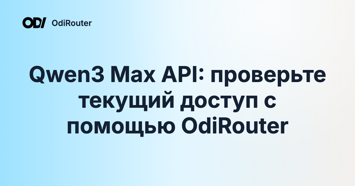 Qwen3 Max API: проверьте текущий доступ с помощью OdiRouter