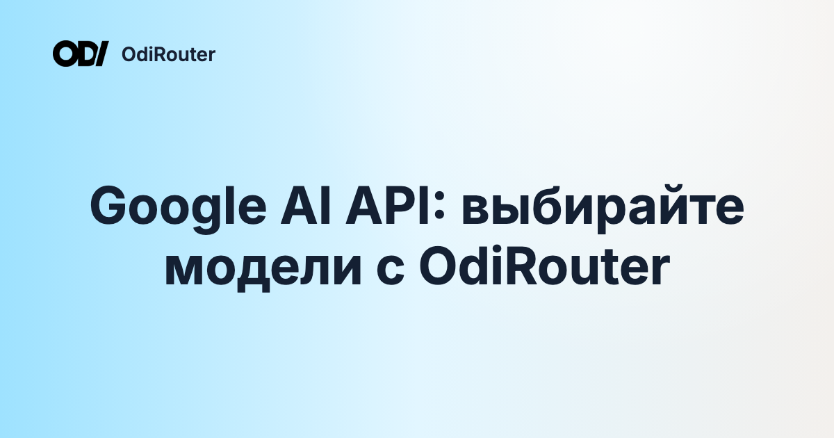 Google AI API: выбирайте модели с OdiRouter