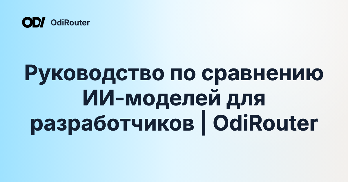 Руководство по сравнению ИИ-моделей для разработчиков | OdiRouter