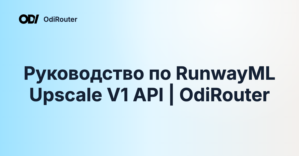 Руководство по RunwayML Upscale V1 API | OdiRouter