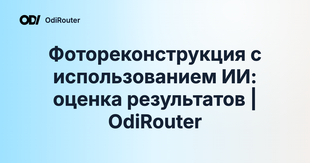 Фотореконструкция с использованием ИИ: оценка результатов | OdiRouter