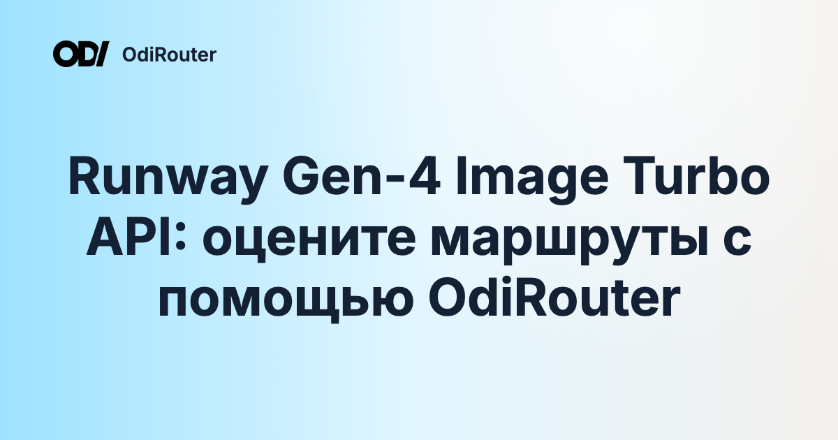 Runway Gen-4 Image Turbo API: оцените маршруты с помощью OdiRouter