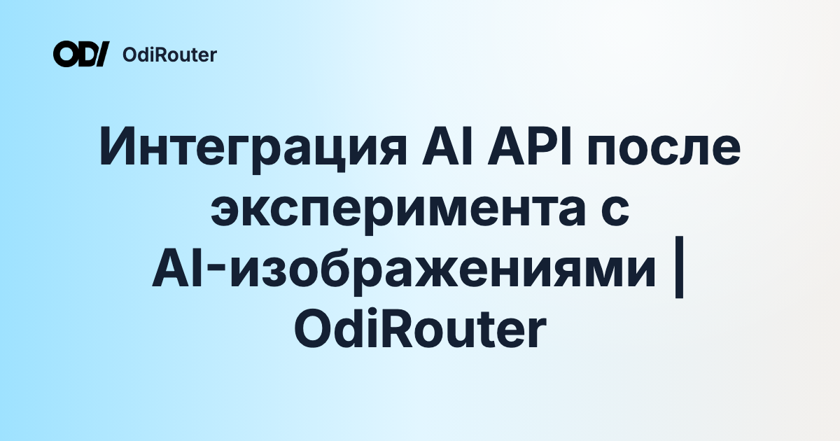 Интеграция AI API после эксперимента с AI-изображениями | OdiRouter