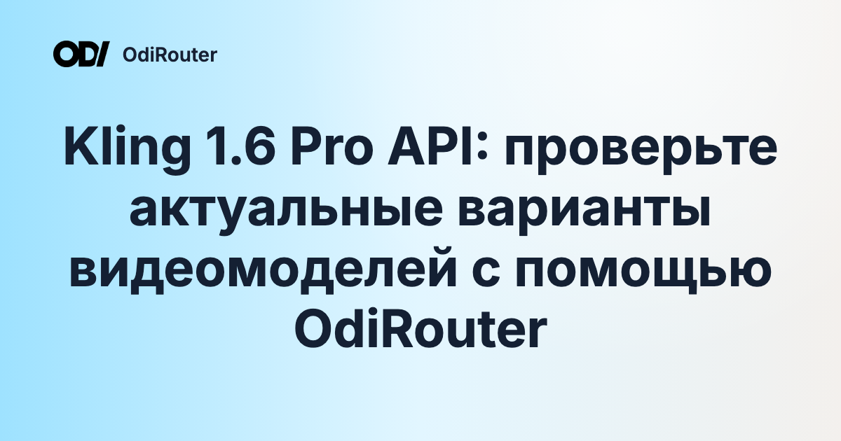 Kling 1.6 Pro API: проверьте актуальные варианты видеомоделей с помощью OdiRouter
