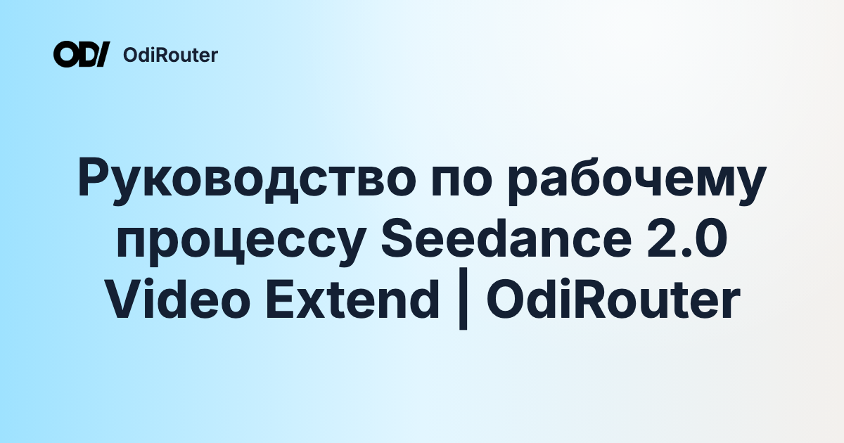 Руководство по рабочему процессу Seedance 2.0 Video Extend | OdiRouter