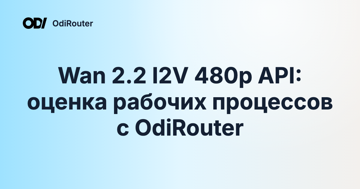 Wan 2.2 I2V 480p API: оценка рабочих процессов с OdiRouter