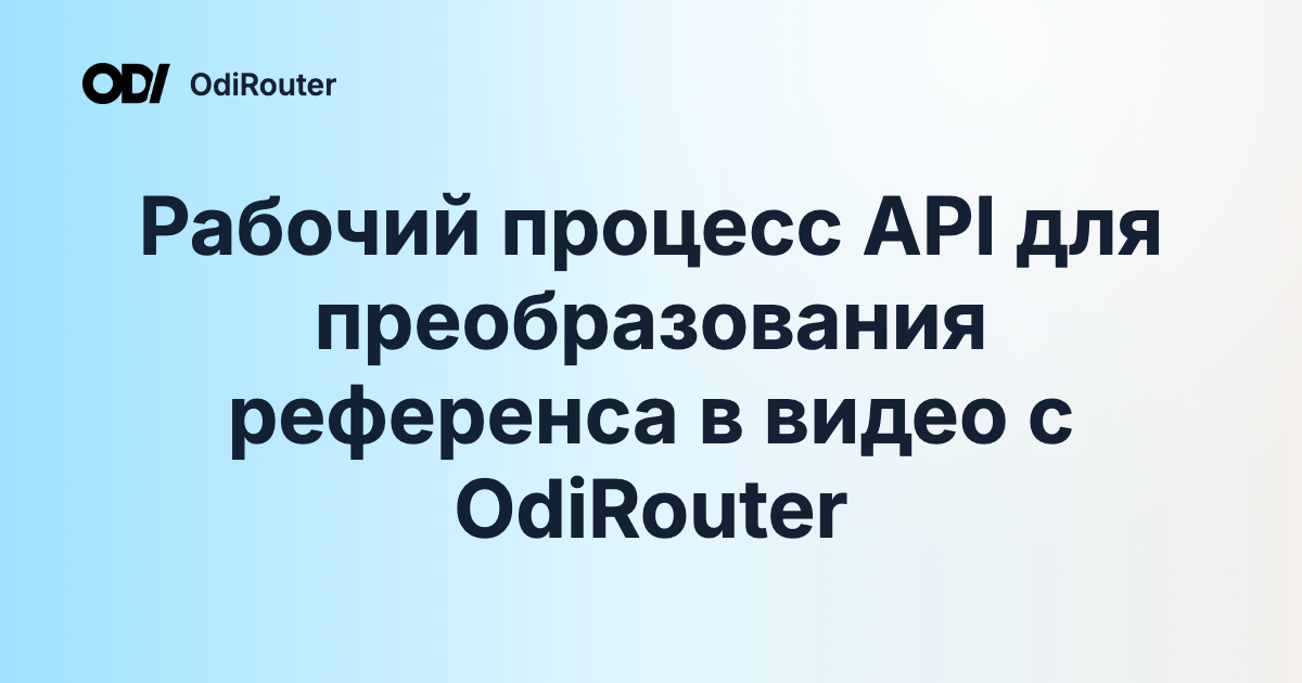 Рабочий процесс API для преобразования референса в видео с OdiRouter