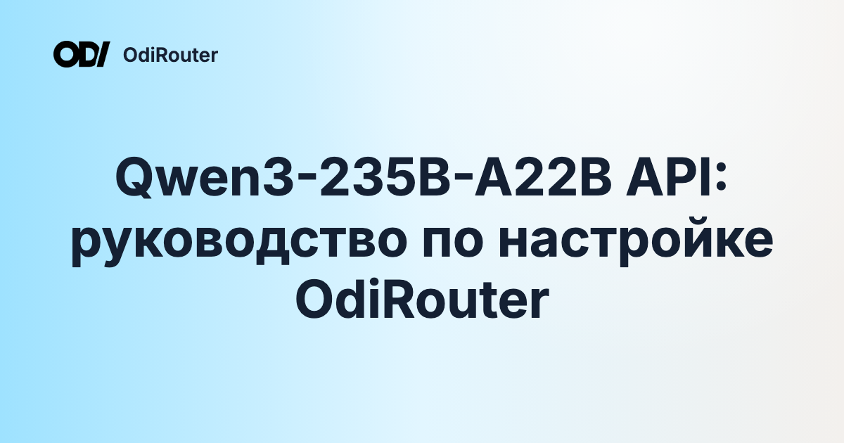 Qwen3-235B-A22B API: руководство по настройке OdiRouter