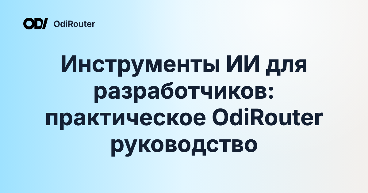 Инструменты ИИ для разработчиков: практическое OdiRouter руководство
