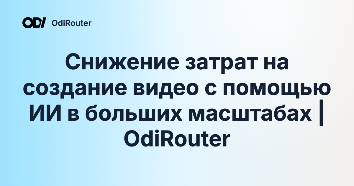Снижение затрат на создание видео с помощью ИИ в больших масштабах | OdiRouter