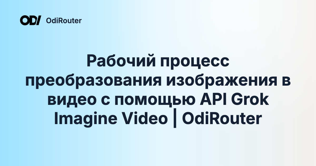Рабочий процесс преобразования изображения в видео с помощью API Grok Imagine Video | OdiRouter