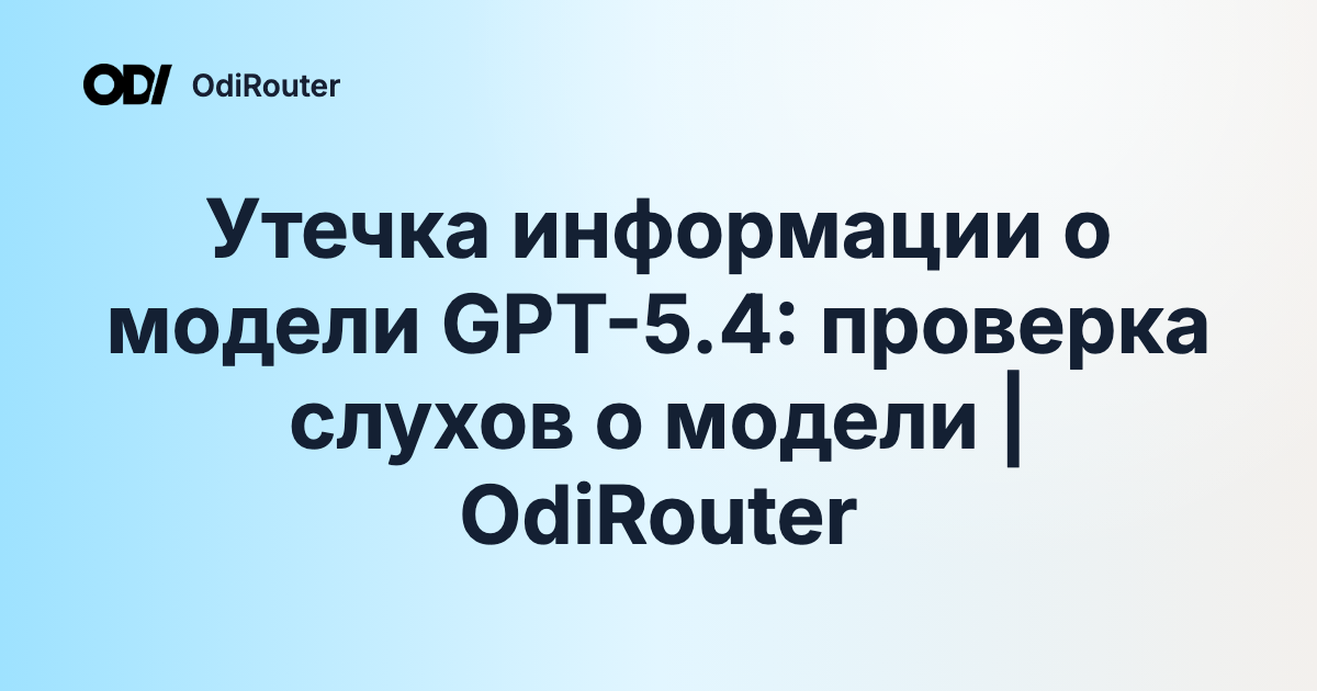 Утечка информации о модели GPT-5.4: проверка слухов о модели | OdiRouter