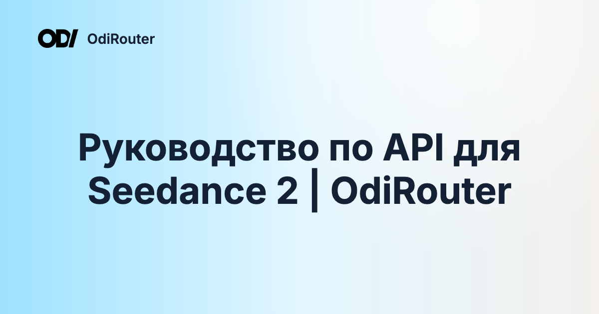 Руководство по API для Seedance 2 | OdiRouter