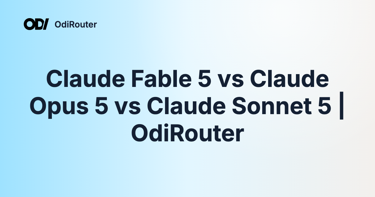 Claude Fable 5 vs Claude Opus 5 vs Claude Sonnet 5 | OdiRouter
