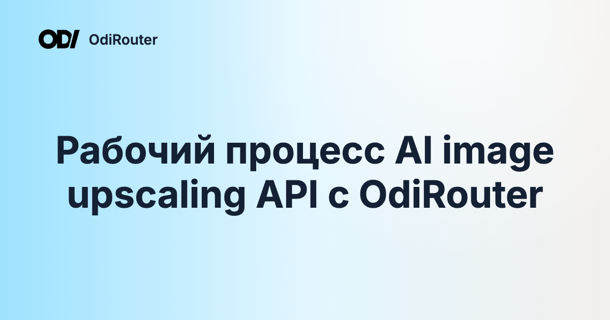 Рабочий процесс AI image upscaling API с OdiRouter
