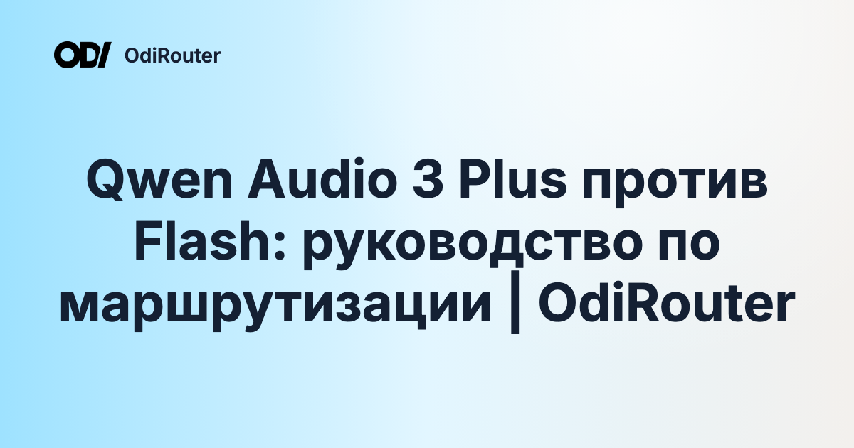 Qwen Audio 3 Plus против Flash: руководство по маршрутизации | OdiRouter