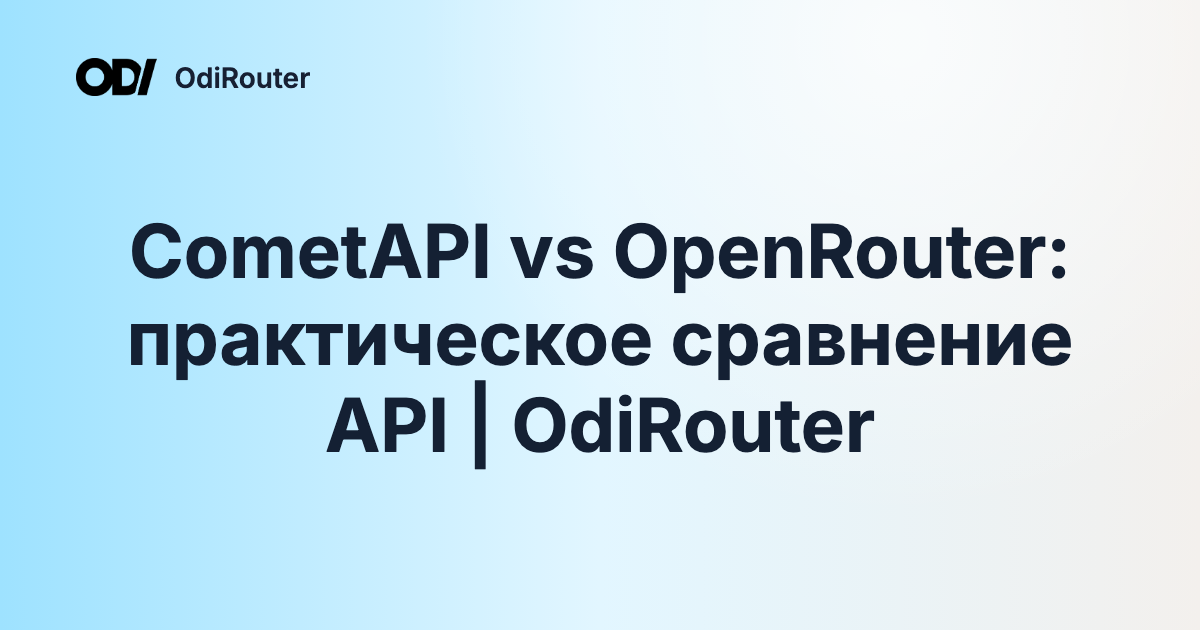 CometAPI vs OpenRouter: практическое сравнение API | OdiRouter
