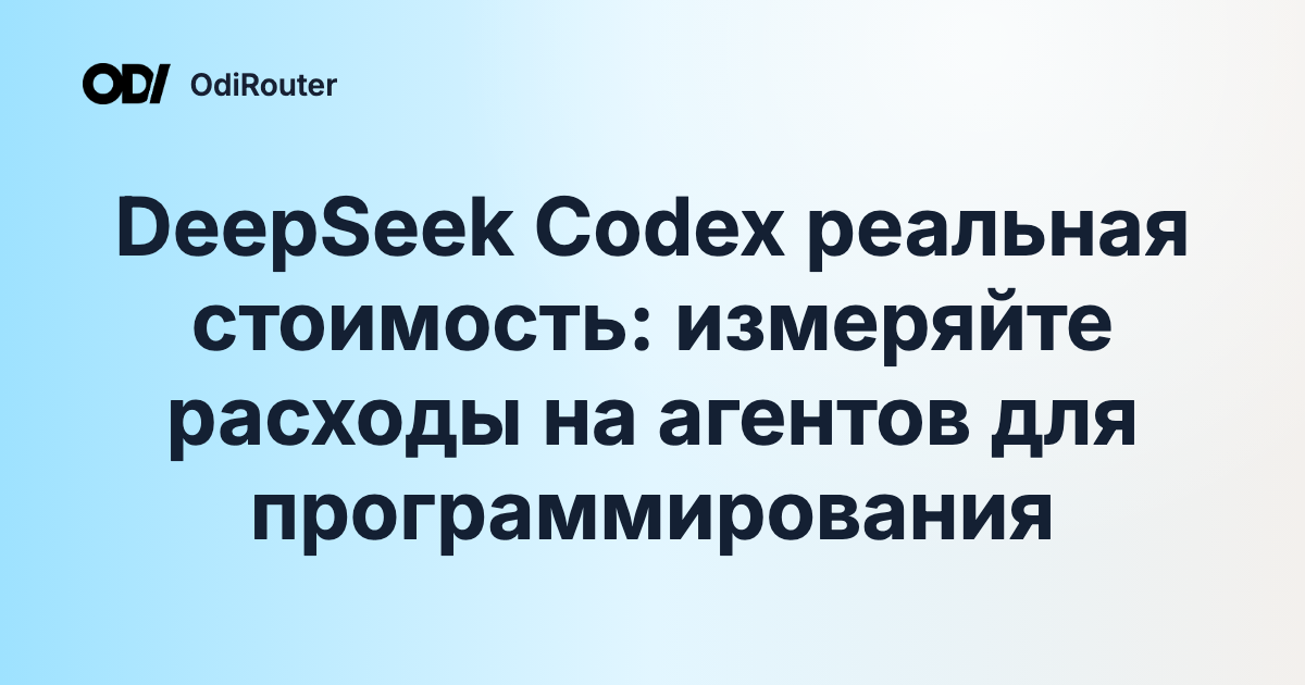 DeepSeek Codex реальная стоимость: измеряйте расходы на агентов для программирования