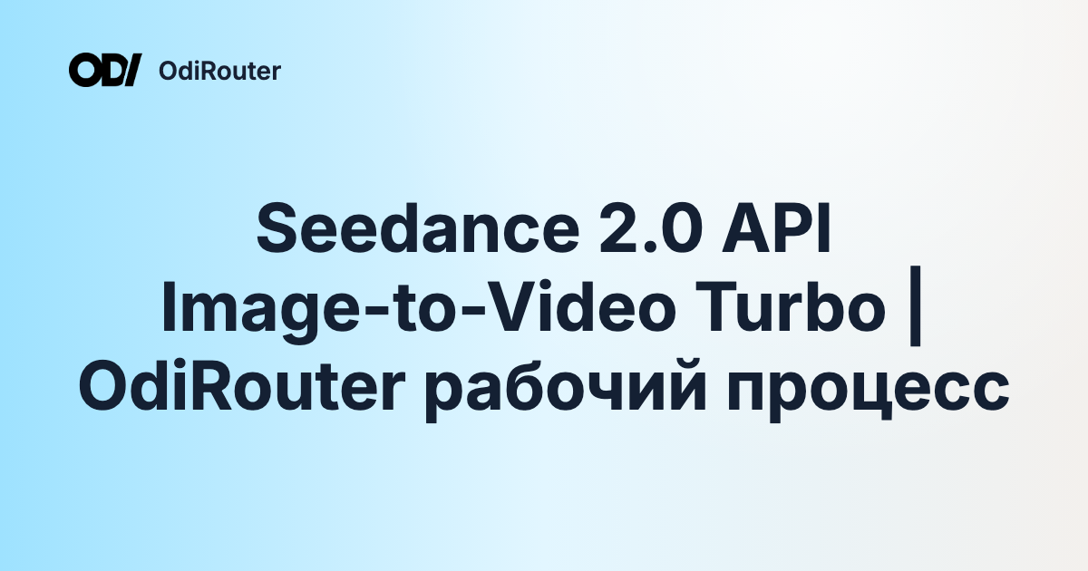 Seedance 2.0 API Image-to-Video Turbo | OdiRouter рабочий процесс