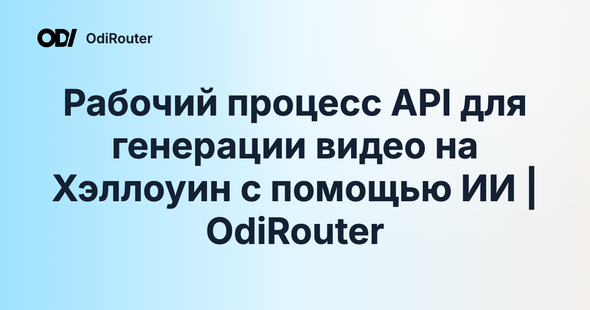 Рабочий процесс API для генерации видео на Хэллоуин с помощью ИИ | OdiRouter