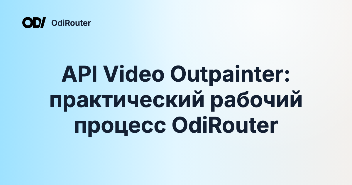 API Video Outpainter: практический рабочий процесс OdiRouter