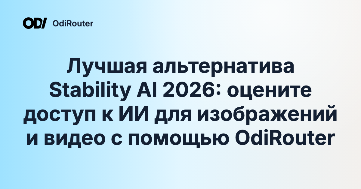 Лучшая альтернатива Stability AI 2026: оцените доступ к ИИ для изображений и видео с помощью OdiRouter