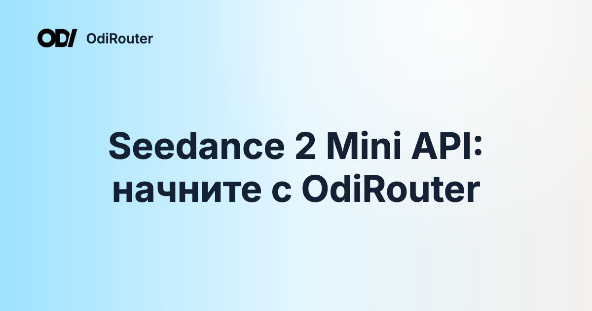 Seedance 2 Mini API: начните с OdiRouter