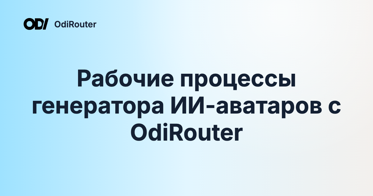 Рабочие процессы генератора ИИ-аватаров с OdiRouter