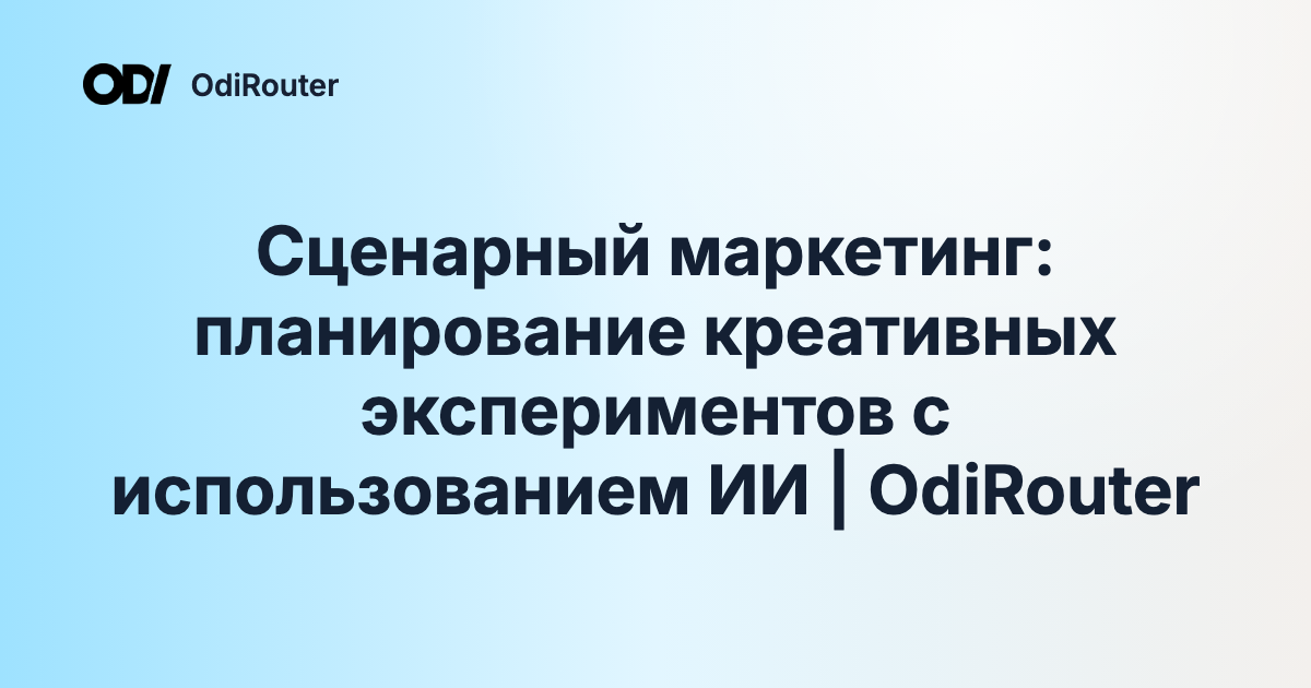 Сценарный маркетинг: планирование креативных экспериментов с использованием ИИ | OdiRouter