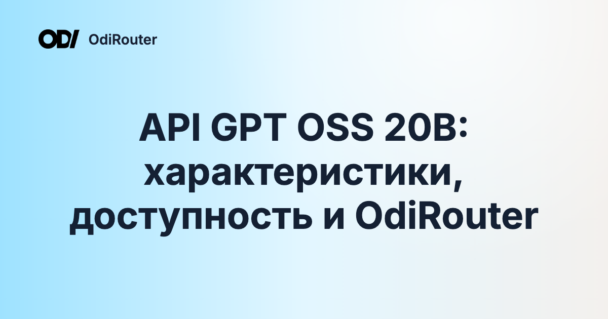 API GPT OSS 20B: характеристики, доступность и OdiRouter