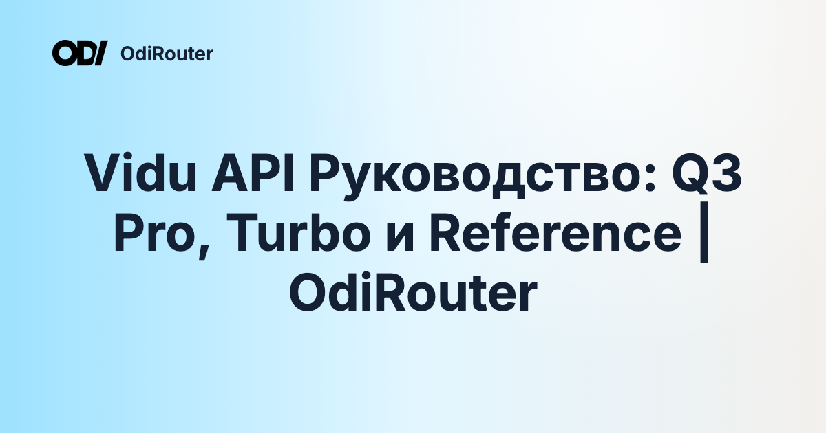 Vidu API Руководство: Q3 Pro, Turbo и Reference | OdiRouter