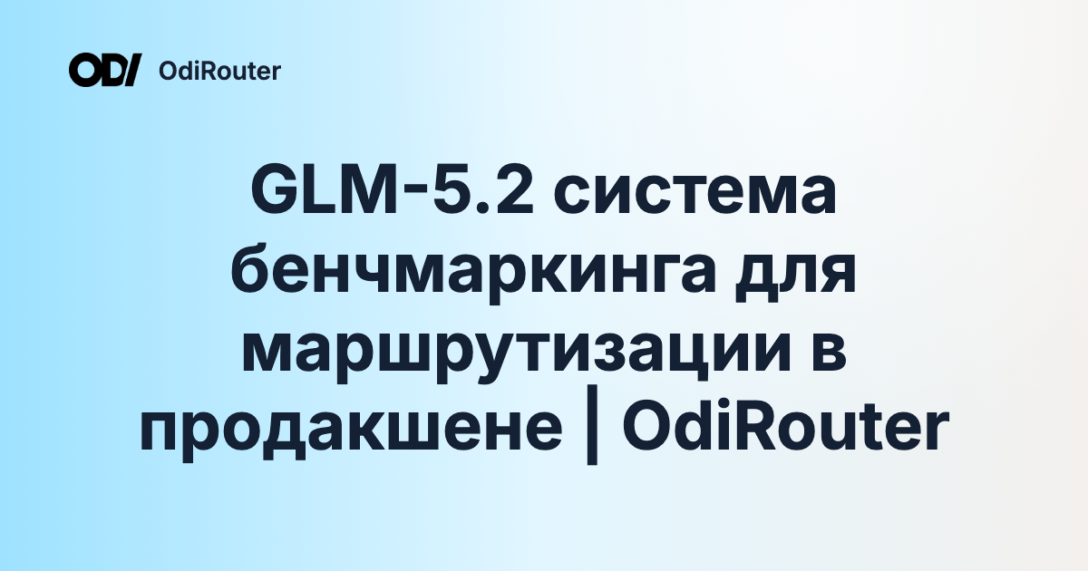 GLM-5.2 система бенчмаркинга для маршрутизации в продакшене | OdiRouter