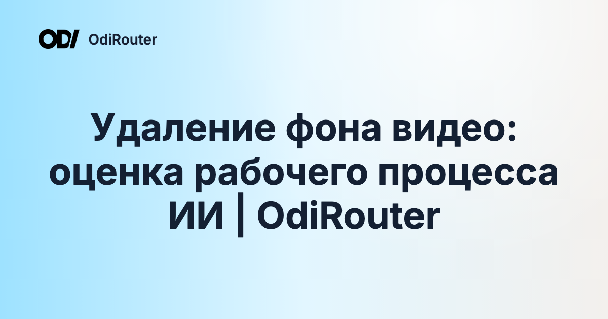Удаление фона видео: оценка рабочего процесса ИИ | OdiRouter
