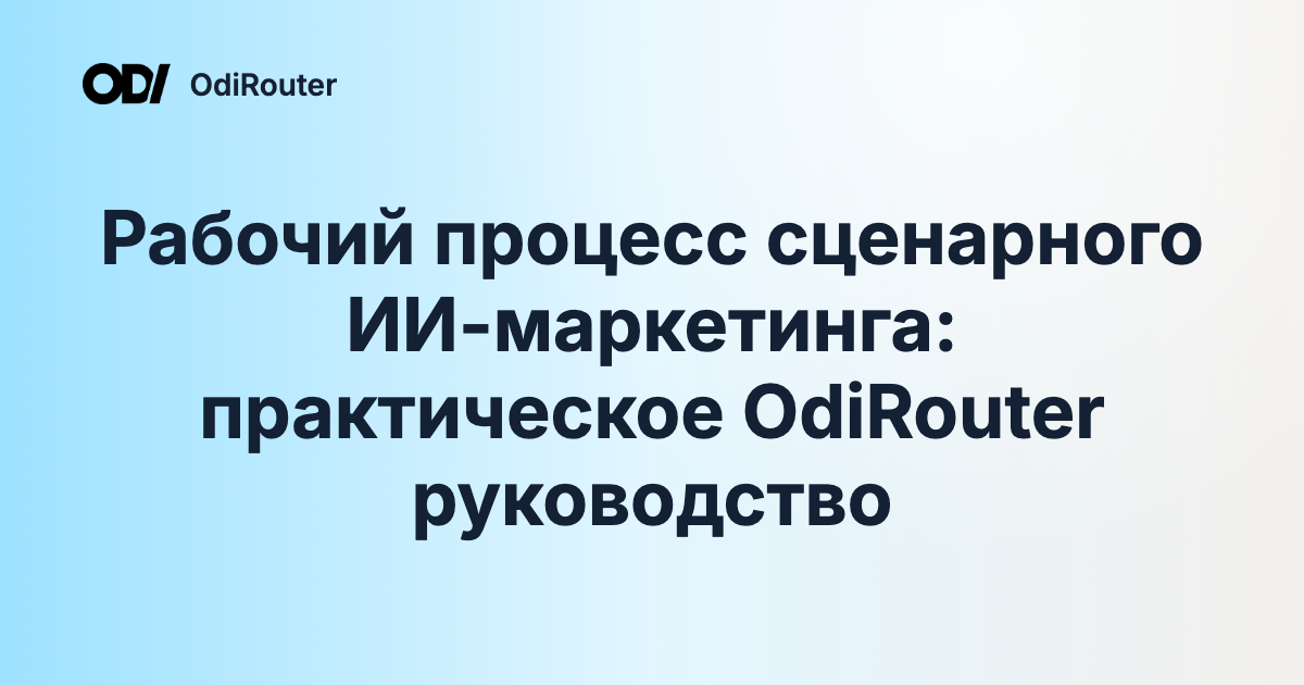 Рабочий процесс сценарного ИИ-маркетинга: практическое OdiRouter руководство