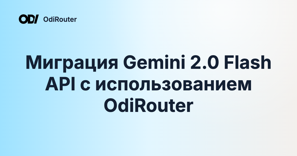 Миграция Gemini 2.0 Flash API с использованием OdiRouter