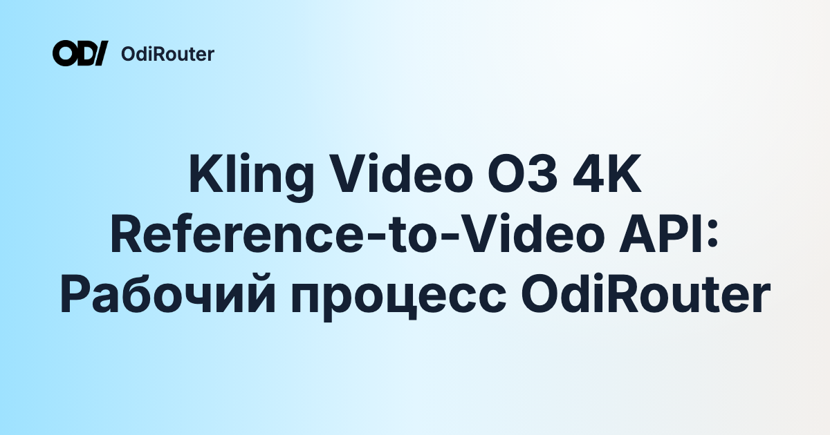 Kling Video O3 4K Reference-to-Video API: Рабочий процесс OdiRouter