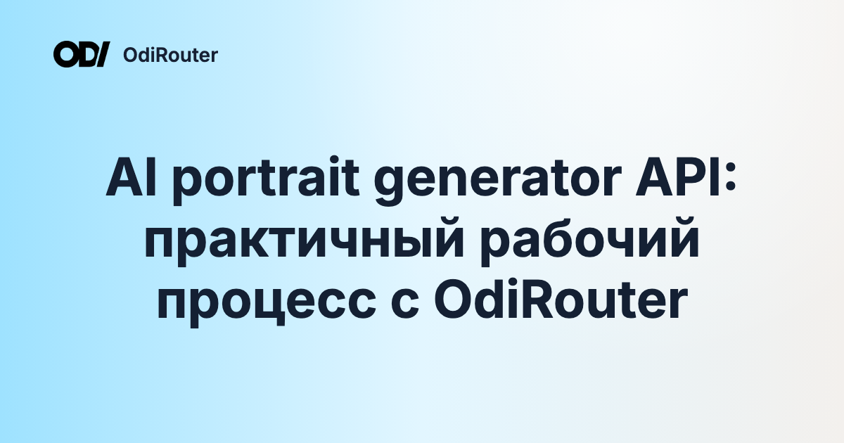 AI portrait generator API: практичный рабочий процесс с OdiRouter