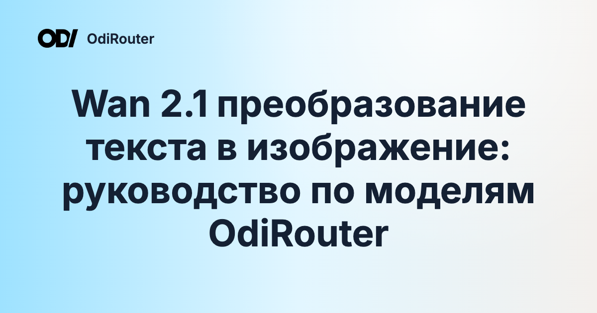 Wan 2.1 преобразование текста в изображение: руководство по моделям OdiRouter