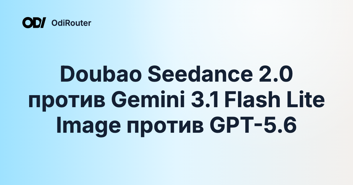 Doubao Seedance 2.0 против Gemini 3.1 Flash Lite Image против GPT-5.6