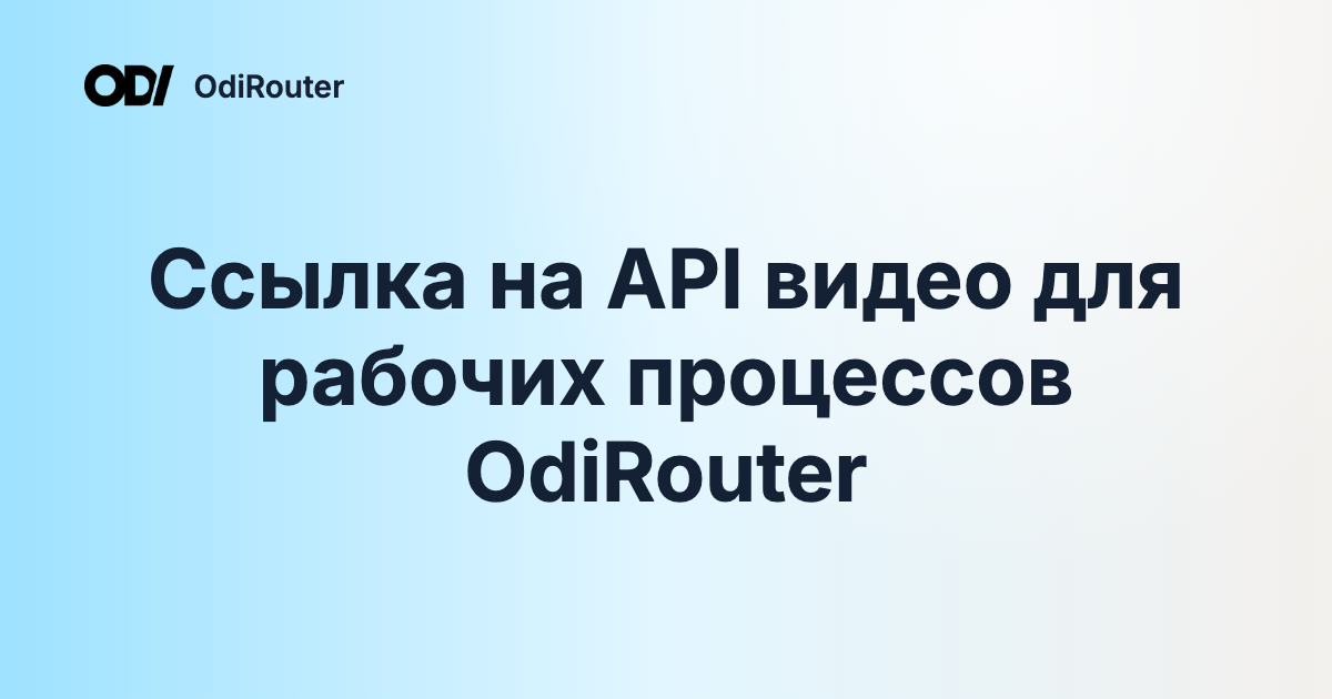 Ссылка на API видео для рабочих процессов OdiRouter
