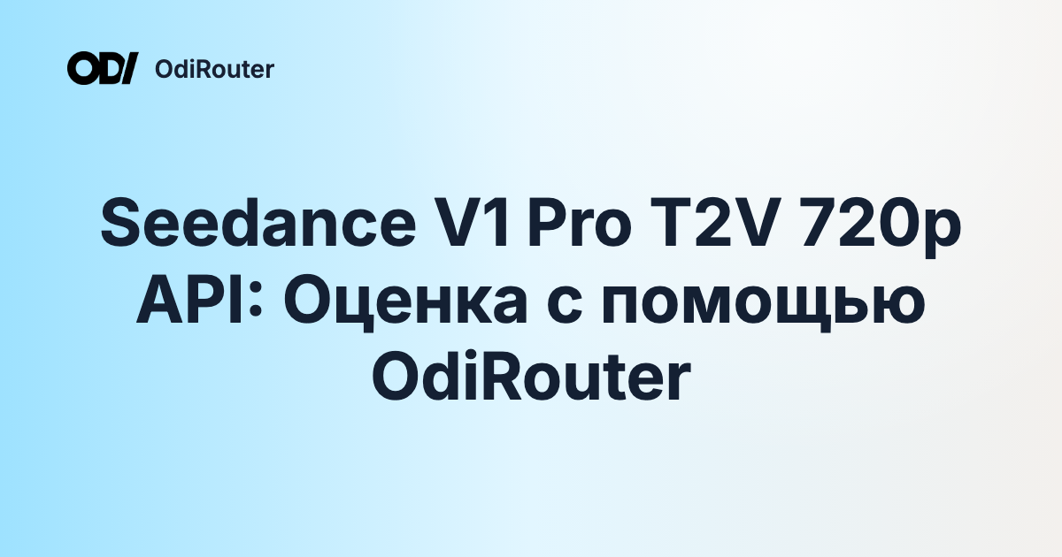 Seedance V1 Pro T2V 720p API: Оценка с помощью OdiRouter