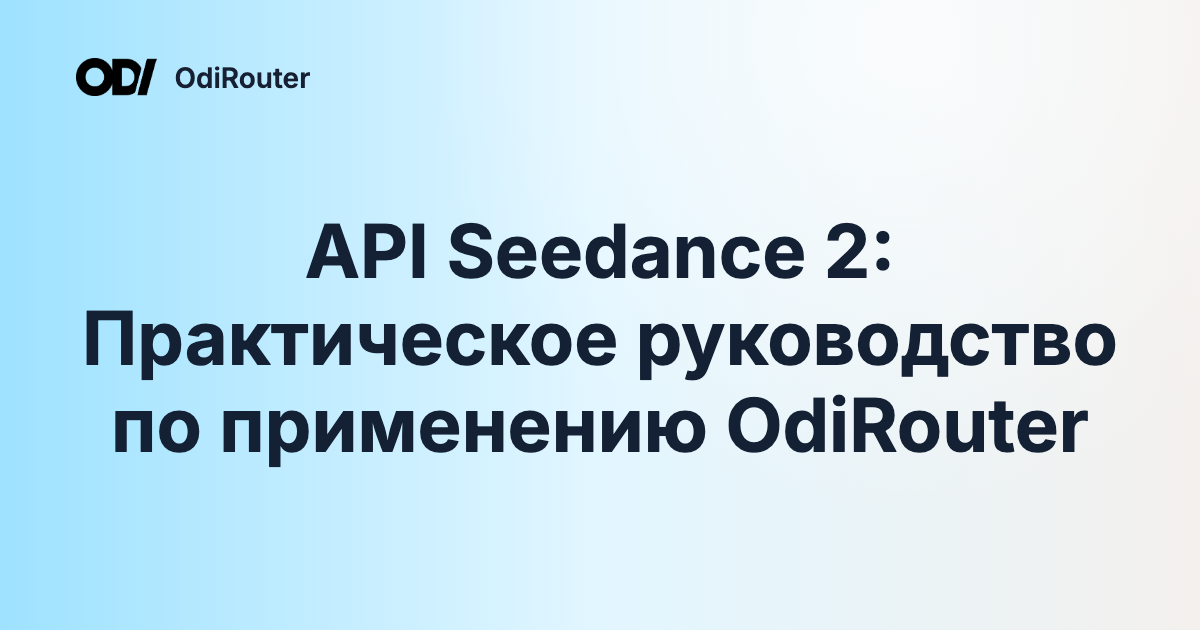 API Seedance 2: Практическое руководство по применению OdiRouter