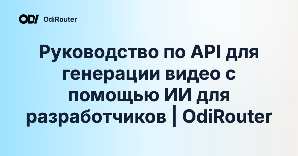 Руководство по API для генерации видео с помощью ИИ для разработчиков | OdiRouter